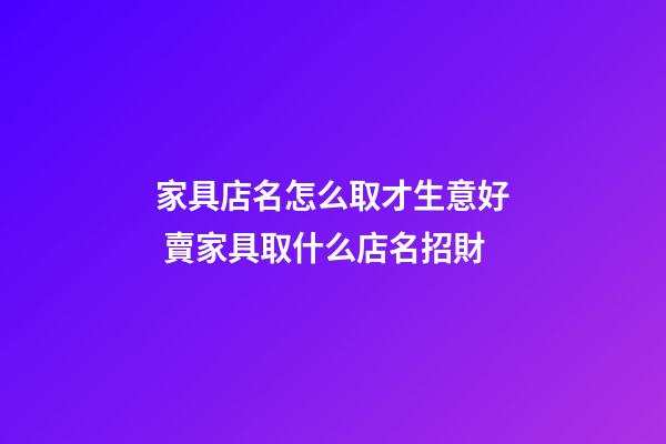 家具店名怎么取才生意好 賣家具取什么店名招財-第1張-店鋪起名-玄機派